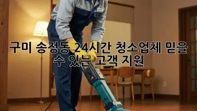 구미 송정동 24시간 청소업체, 믿을 수 있는 고객 지원!