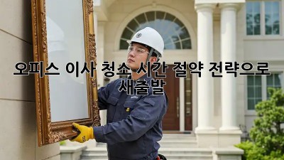오피스 이사 청소: 시간 절약 전략으로 새출발!