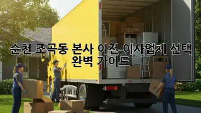 순천 조곡동 본사 이전, 이사업체 선택 완벽 가이드